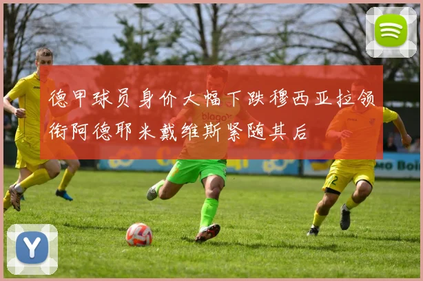 德甲球员身价大幅下跌穆西亚拉领衔阿德耶米戴维斯紧随其后
