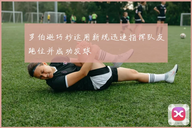 罗伯逊巧妙运用新规迅速指挥队友跑位并成功发球