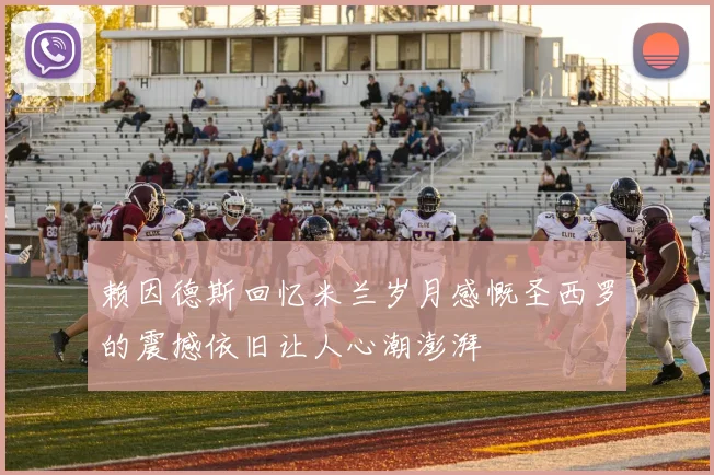 赖因德斯回忆米兰岁月感慨圣西罗的震撼依旧让人心潮澎湃