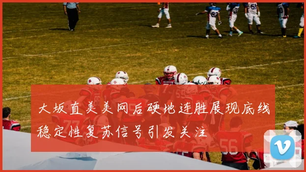 大坂直美美网后硬地连胜展现底线稳定性复苏信号引发关注