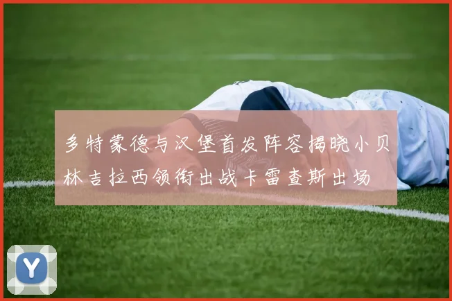 多特蒙德与汉堡首发阵容揭晓小贝林吉拉西领衔出战卡雷查斯出场