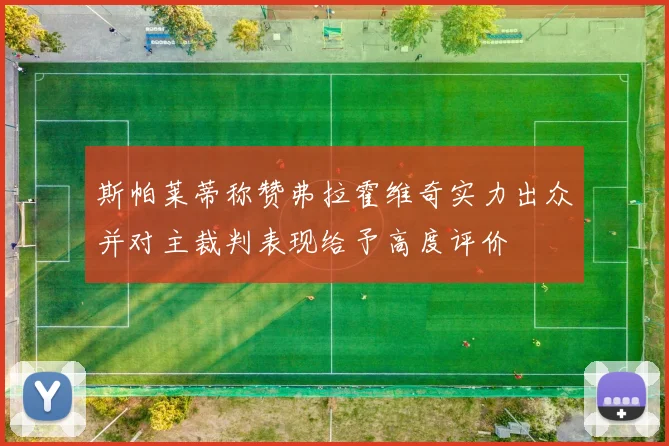 斯帕莱蒂称赞弗拉霍维奇实力出众并对主裁判表现给予高度评价