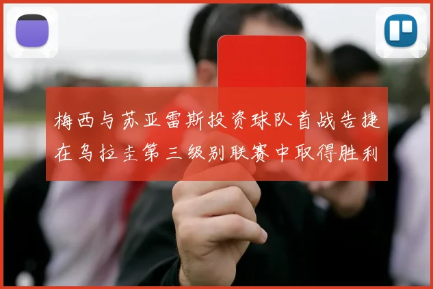 梅西与苏亚雷斯投资球队首战告捷在乌拉圭第三级别联赛中取得胜利