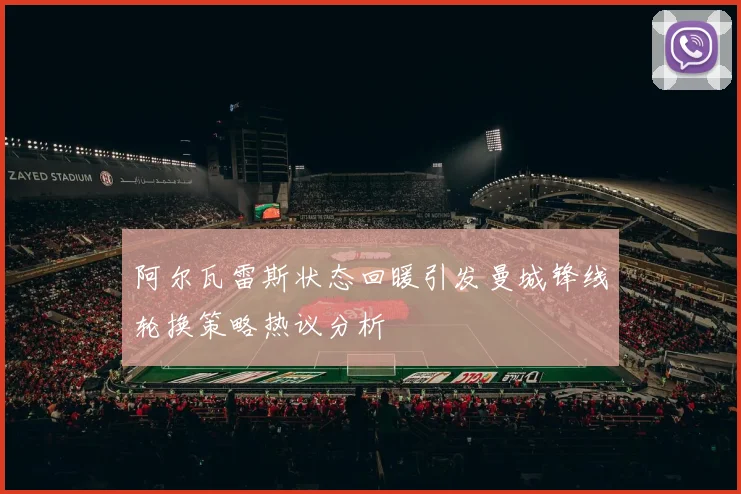阿尔瓦雷斯状态回暖引发曼城锋线轮换策略热议分析