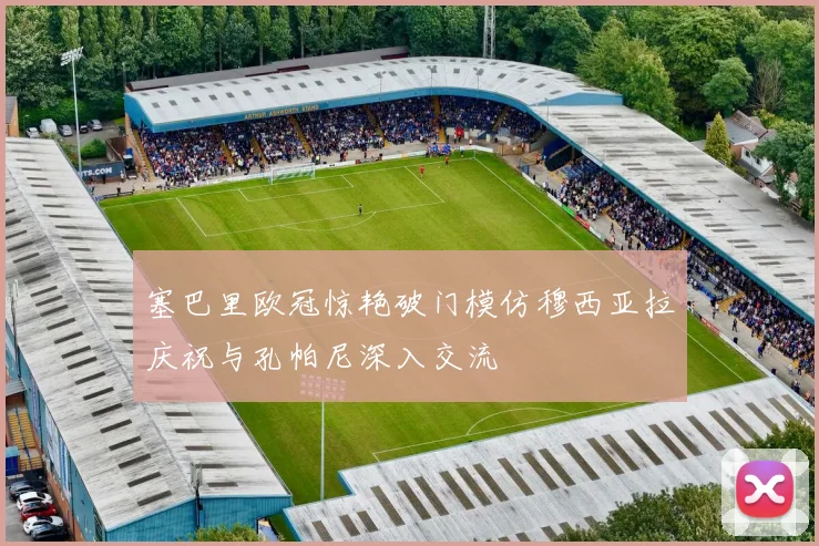 塞巴里欧冠惊艳破门模仿穆西亚拉庆祝与孔帕尼深入交流
