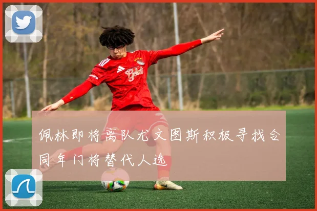 佩林即将离队尤文图斯积极寻找合同年门将替代人选