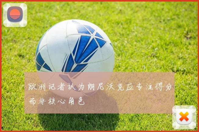 欧洲记者认为朗尼沃克应专注得分而非核心角色