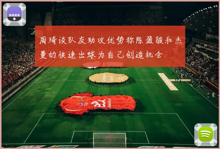 周琦谈队友助攻优势称陈盈骏和杰曼的快速出球为自己创造机会
