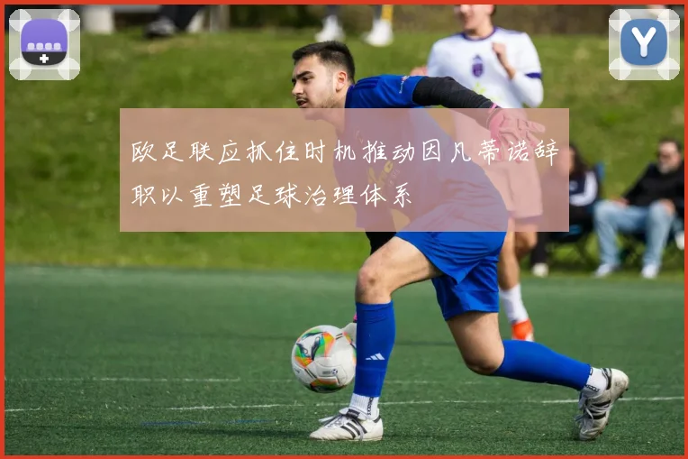 欧足联应抓住时机推动因凡蒂诺辞职以重塑足球治理体系